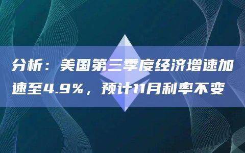 分析:美国第三季度经济增速加速至4.9%,预计11月利率不变