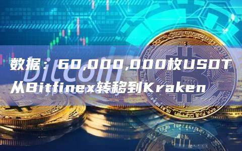 数据：60,000,000枚USDT从Bitfinex转移到Kraken