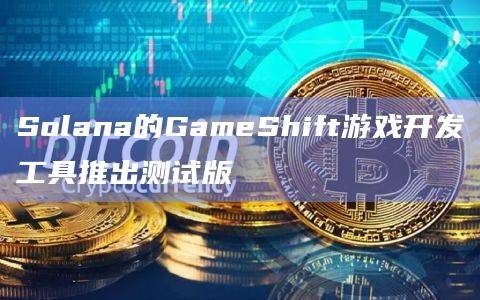 Solana Labs在Solana网络上构建区块链驱动的体验