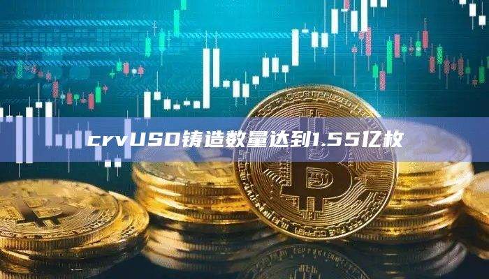 Curve原生稳定币crvUSD铸造数量达155215995