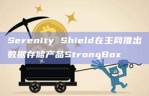 Serenity Shield专注于多链数据存储和继承解决方案