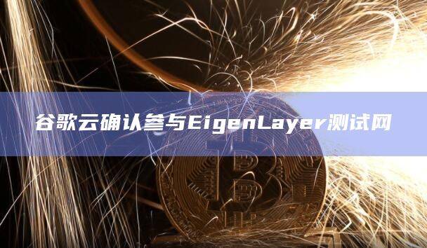 再抵押协议EigenLayer与谷歌云达成合作