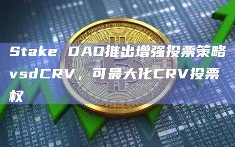 Stake DAO公布了即将发布的治理新功能“增强投票策略”