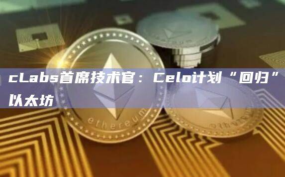 Layer 2解决方案的开发使Celo计划重新融入以太坊生态系统