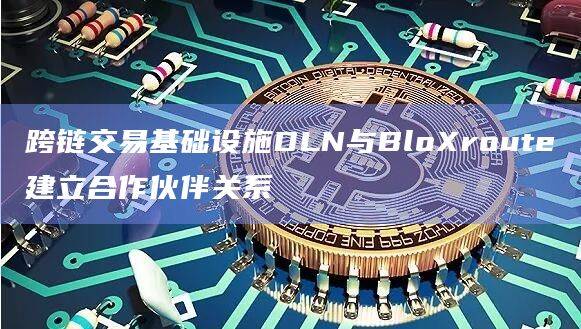 跨链交易基础设施DLN为MEV搜索者、机构DeFi交易者和项目提供快速的跨链价值交换