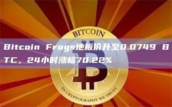 比特币生态NFT Bitcoin Frogs地板价升至0.0749BTC