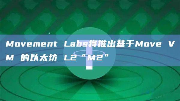 Movement Labs宣布推出第一个适用于以太坊的Move虚拟机L2
