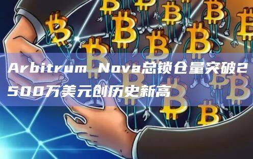 Arbitrum Nova总锁仓量突破2500万美元创历史新高