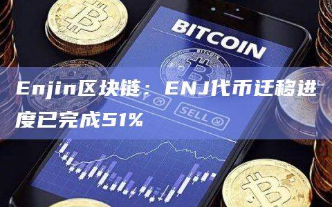 用于ERC-20代币交换的原生ENJ的51%已成功领取