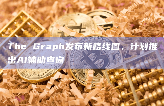 区块链数据协议The Graph公布了新的路线图”New Era”
