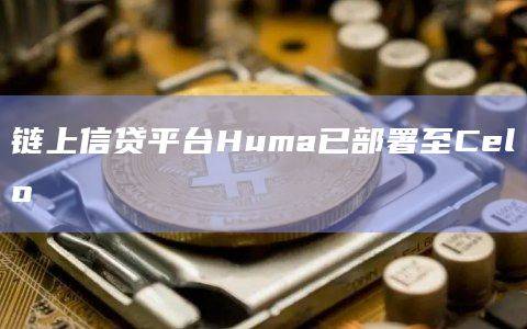 Huma将跨境支付流动性平台Jia引入Celo
