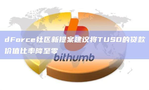 dForce社区新提案建议将TUSD的贷款价值比率降至零