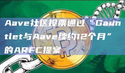 Gauntlet已与Aave续签合作伙伴关系