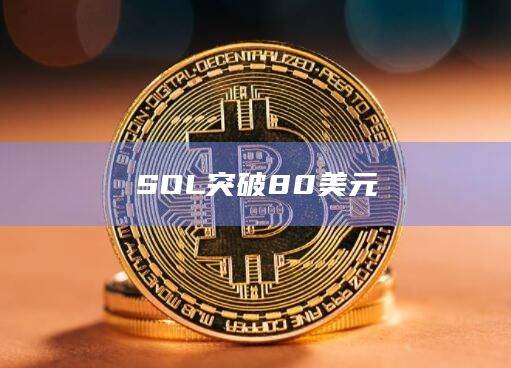 SOL突破80美元日内涨幅达到8.79%
