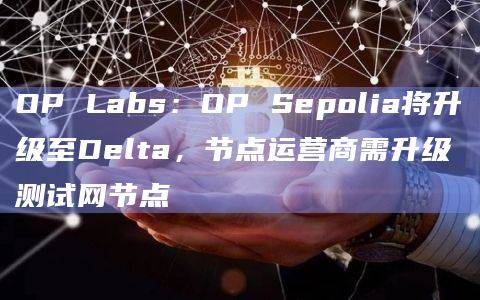 OP Sepolia将于明日UTC时间0:00升级至Delta