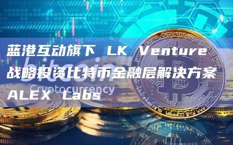 比特币金融层解决方案ALEX Labs最新消息