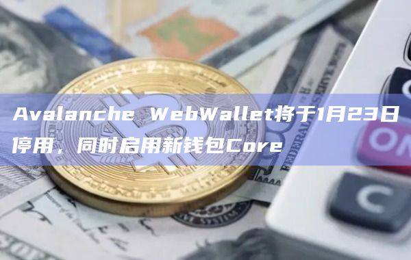 Avalanche WebWallet将启用新钱包Core