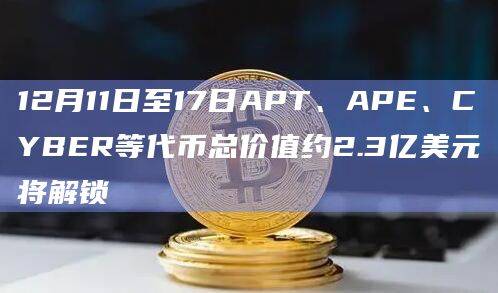 本周APT、APE、CYBER等5种代币解锁情况