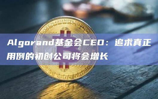 Algorand基金会CEO:加密行业正在努力摆脱熊市