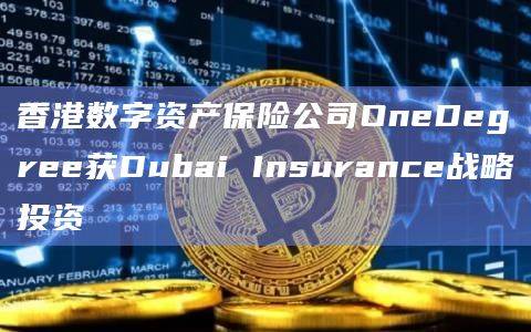 香港数字资产保险公司OneDegree与Dubai Insurance达成合作