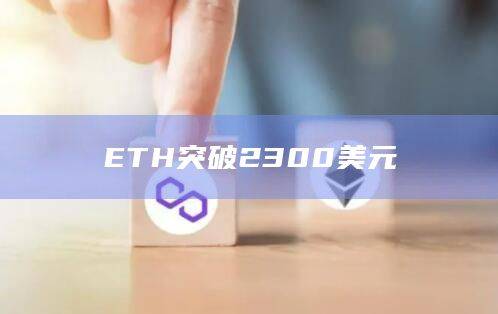 以太坊ETH突破2350美元大关