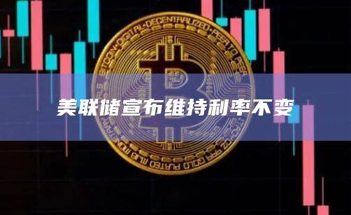 美联储宣布利率维持在5.25%-5.50%区间不变