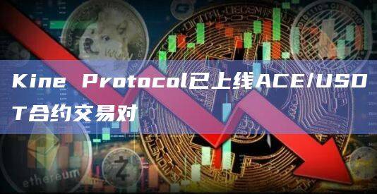 ACE/USDT合约交易对上线Kine Protocol