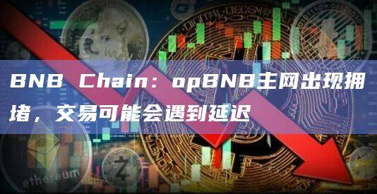 opBNB主网出现拥堵