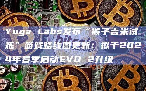 Yuga Labs官方发布了“猴子吉米试炼”游戏更新进展