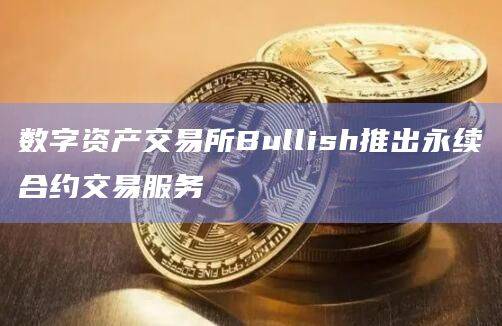 数字资产交易所Bullish收购了加密媒体公司CoinDesk100%股权