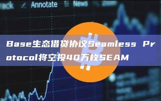 Base生态借贷协议Seamless Protocol于12日开始空投