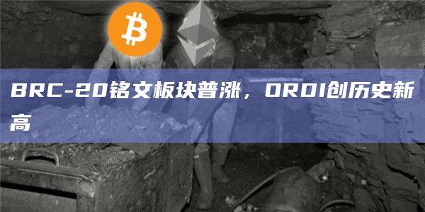 BRC-20铭文ORDI创历史新高