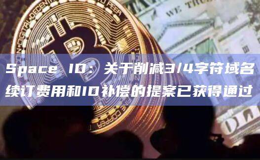 关于削减3/4字符域名续订费用和ID补偿的提案已获得通过