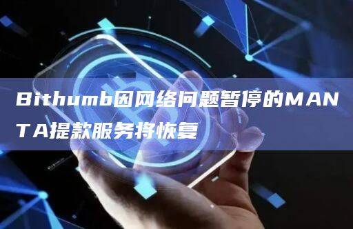 Bithumb因网络问题暂停的MANTA提款服务