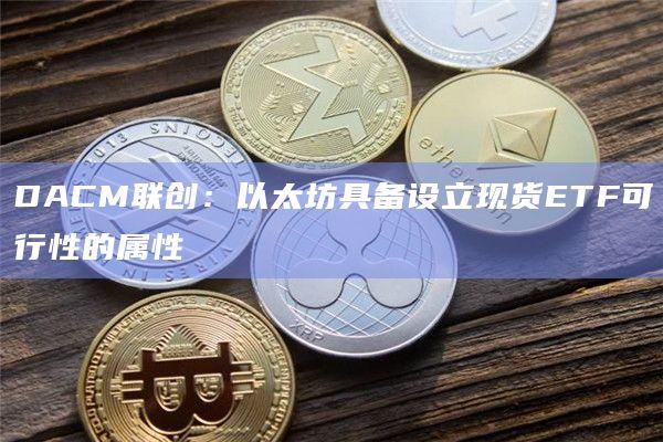 以太坊具备设立现货ETF可行性的属性