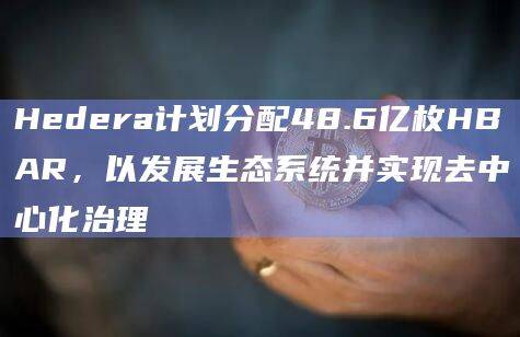 Hedera发展生态系统实现去中心化治理计划