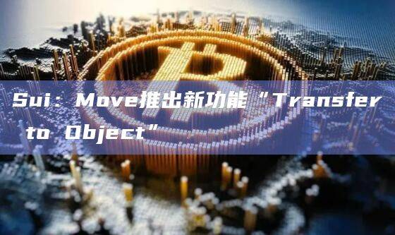 Move推出新功能使得在Sui上不通过帐户地址接收资产成为可能