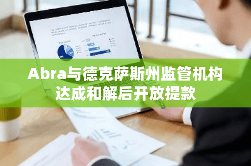Abra与德克萨斯州监管机构达成和解