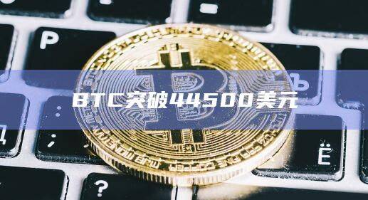 BTC比特币今日价格突破45300美元