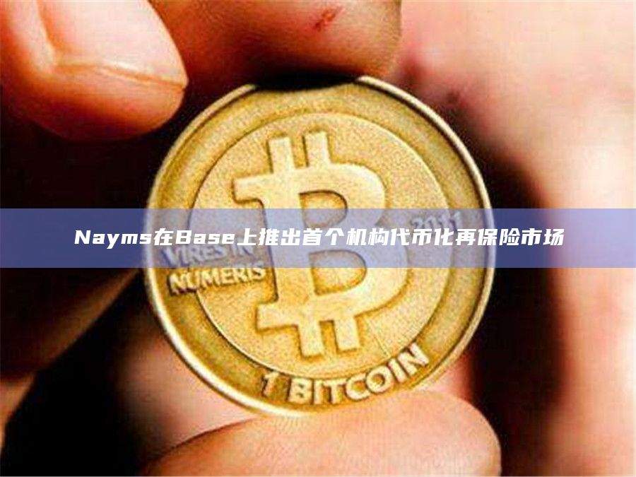 Nayms宣布已在L2网络Base上推出另类风险转移和资本化市场