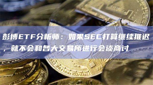 SEC今天与交易所举行会议最终确定对比特币现货ETF发行方提交的19b-4s的评论