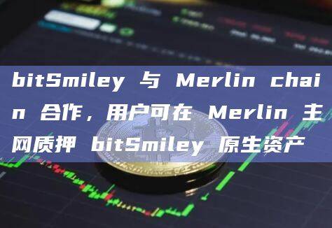 BTC原生稳定币协议bitSmiley与BTC Layer2 网络Merlin Chain达成官方战略合作