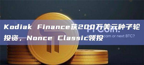 Nonce Classic领投去中心化交易所（DEX）Kodiak Finance的投资
