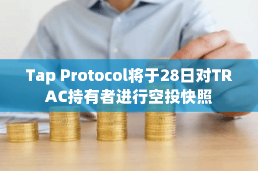 比特币DeFi协议Tap Protocol明日对TRAC持有者进行空投快照