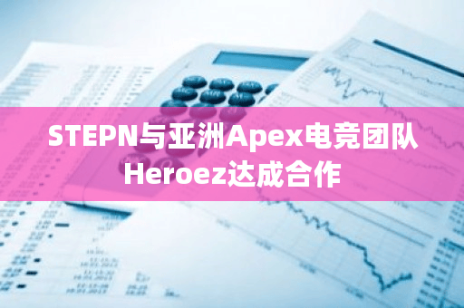 STEPN在X平台宣布与亚洲Apex电竞团队Heroez达成合作