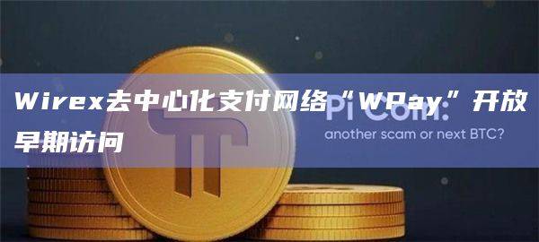 Web3应用程序Wirex宣布启动去中心化支付网络“WPay”的早期访问
