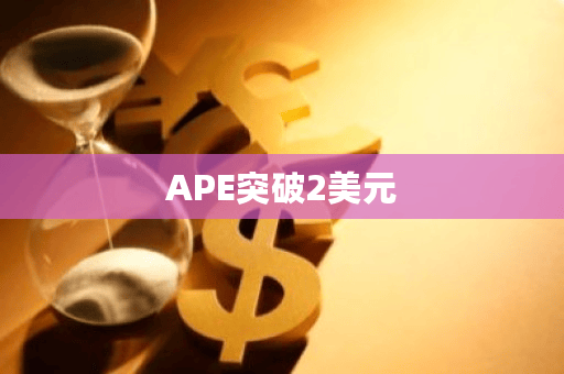APE今日最新价格突破2美元