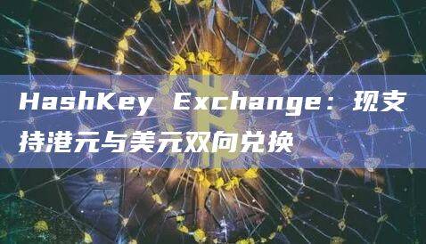 HashKey Exchange货币兑换服务全新上线