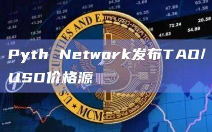 Pyth的TAO/USD价格信息现已在50多个区块链上提供