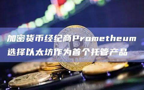 加密货币经纪商Prometheum准备开始使用 ETH进行符合SEC规定的托管